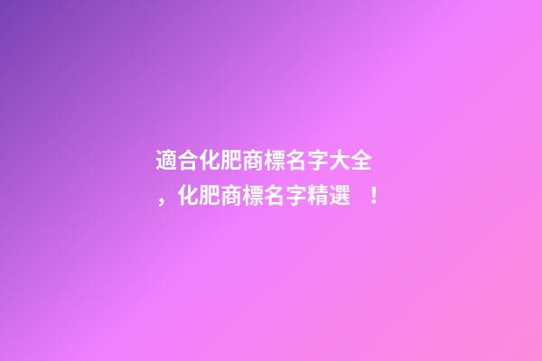 適合化肥商標名字大全，化肥商標名字精選！